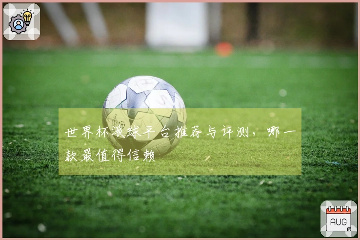 世界杯滚球平台推荐与评测，哪一款最值得信赖