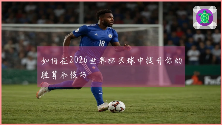 如何在2026世界杯买球中提升你的胜算和技巧