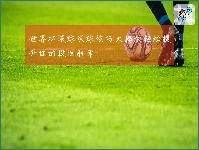 世界杯滚球买球技巧大揭秘轻松提升你的投注胜率