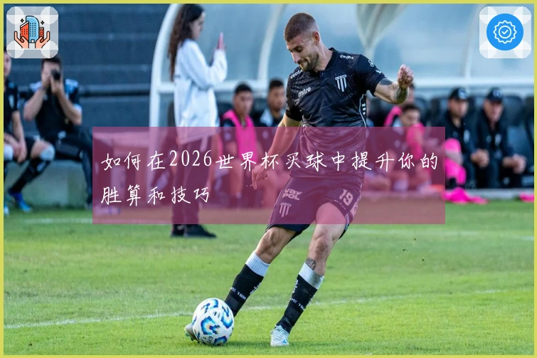 如何在2026世界杯买球中提升你的胜算和技巧