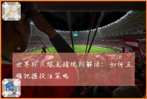 世界杯买球竞猜规则解读：如何正确把握投注策略