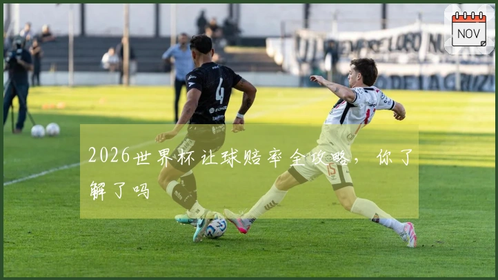 2026世界杯让球赔率全攻略，你了解了吗