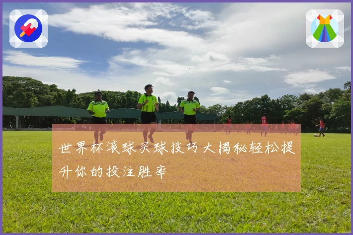 世界杯滚球买球技巧大揭秘轻松提升你的投注胜率