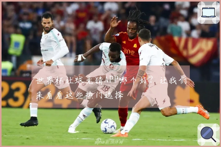 世界杯让球竞猜APP哪个好？让我们来看看这些热门选择