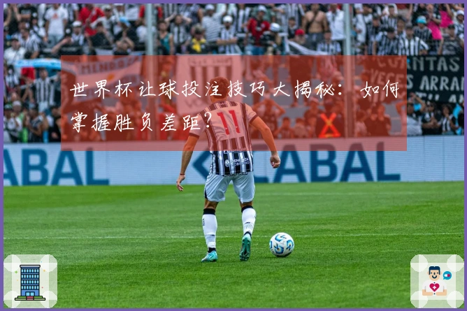 世界杯让球投注技巧大揭秘：如何掌握胜负差距？