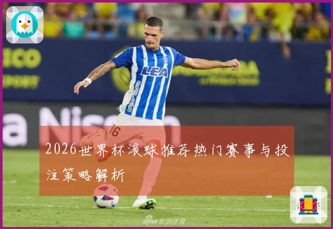2026世界杯滚球推荐热门赛事与投注策略解析